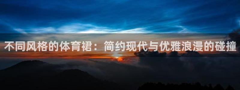 关键词：不同风格的体育裙：简约现代与优雅浪漫的碰撞