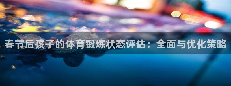 速8体育网：春节后孩子的体育锻炼状态评估：全面与优化策略